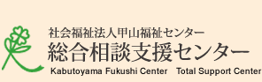 社会福祉法人甲山福祉センター　総合相談支援センター　Kabutoyama Fukushi Center  Total Support Center
